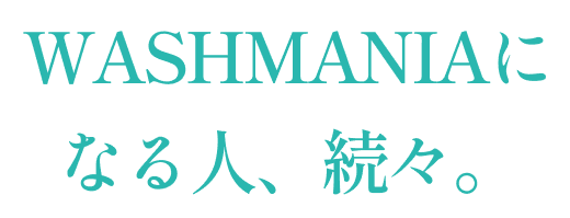 WASHMANIAになる人、続々。